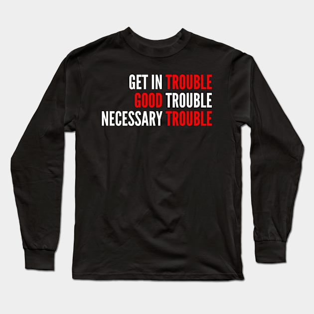 Get in Trouble Good Trouble Necessary Trouble Long Sleeve T-Shirt by oskibunde